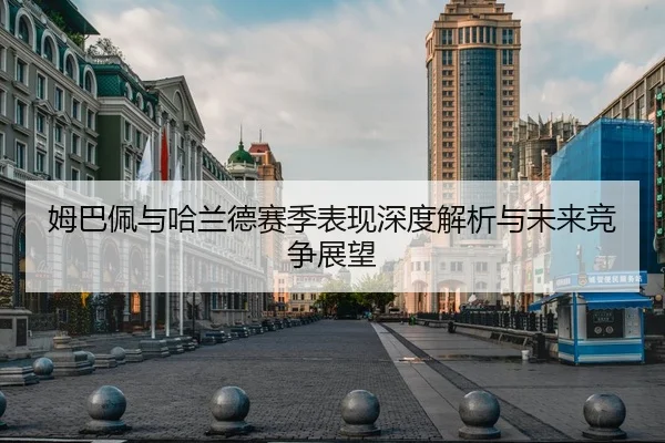 姆巴佩与哈兰德赛季表现深度解析与未来竞争展望
